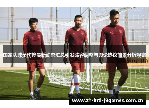 国家队球员伤停最新动态汇总引发阵容调整与舆论热议前景分析观察 国家队球员伤停最新动态汇总引发阵容调整与舆论热议前景分析观察