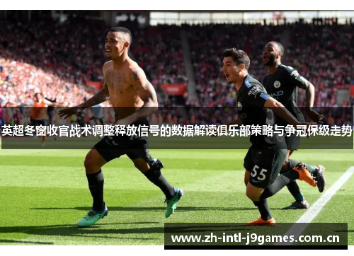 英超冬窗收官战术调整释放信号的数据解读俱乐部策略与争冠保级走势 英超冬窗收官战术调整释放信号的数据解读俱乐部策略与争冠保级走势